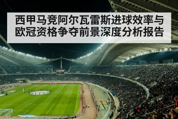 西甲马竞阿尔瓦雷斯进球效率与欧冠资格争夺前景深度分析报告