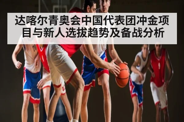 达喀尔青奥会中国代表团冲金项目与新人选拔趋势及备战分析